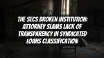 The SECs Broken Institution: Attorney Slams Lack of Transparency in Syndicated Loans Classification