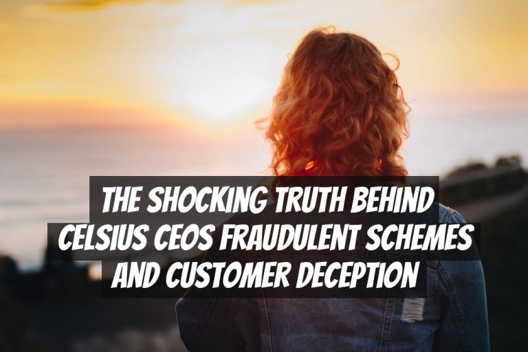 The Shocking Truth Behind Celsius CEOs Fraudulent Schemes and Customer Deception