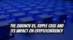 The Zakinov vs. Ripple Case and its Impact on Cryptocurrency