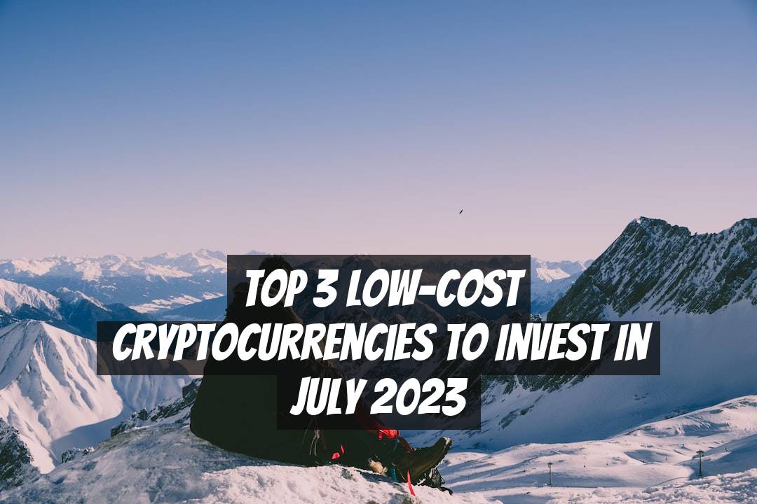Top 3 Low-Cost Cryptocurrencies to Invest in July 2023