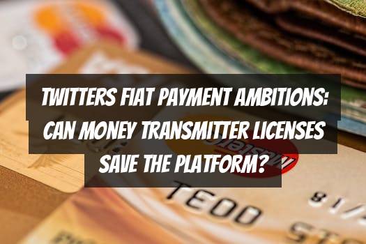 Twitters Fiat Payment Ambitions: Can Money Transmitter Licenses Save the Platform?