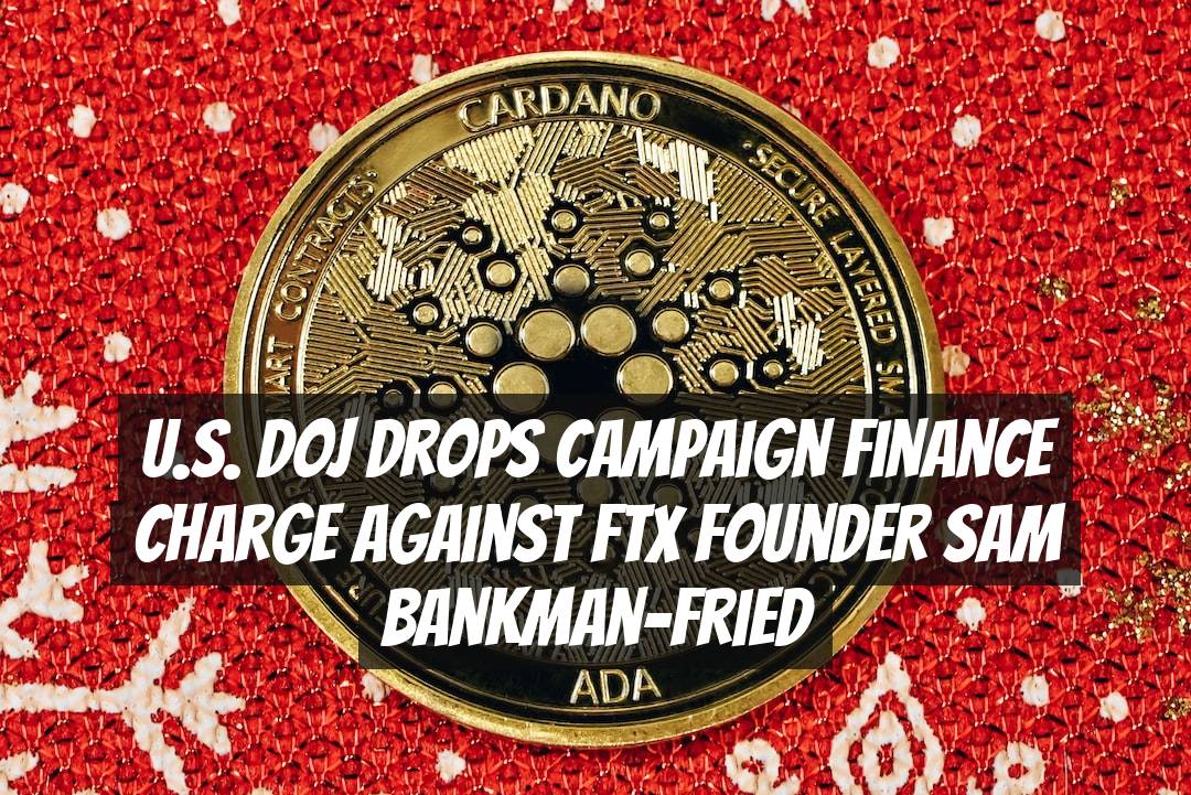 U.S. DOJ Drops Campaign Finance Charge Against FTX Founder Sam Bankman-Fried