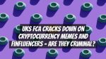 UKs FCA Cracks Down on Cryptocurrency Memes and Finfluencers – Are They Criminal?