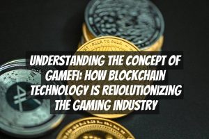 Understanding the Concept of GameFI: How Blockchain Technology Is Revolutionizing the Gaming Industry