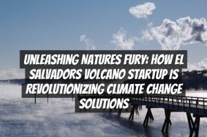 Unleashing Natures Fury: How El Salvadors Volcano Startup is Revolutionizing Climate Change Solutions