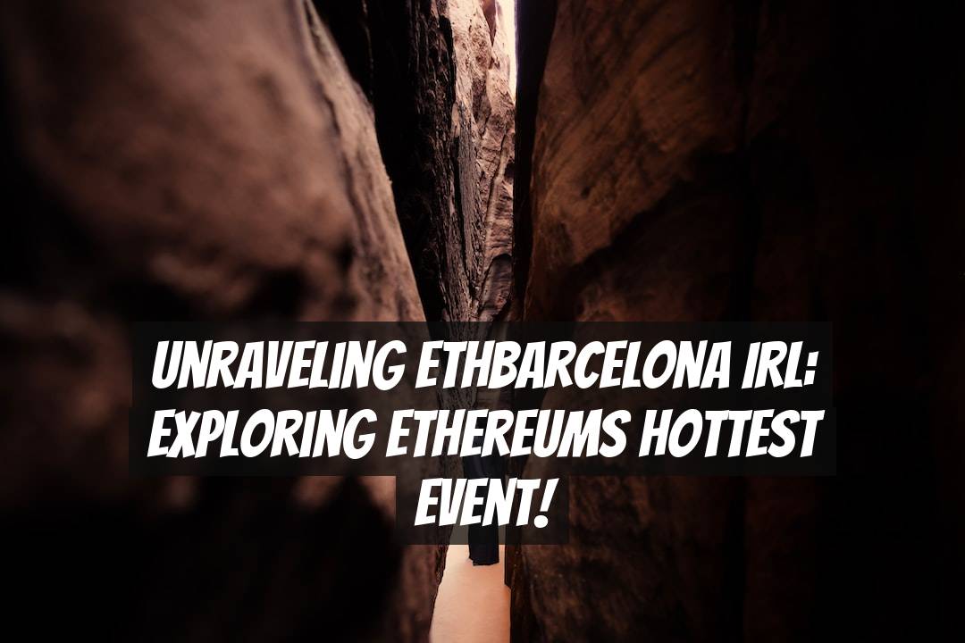 Unraveling ETHBarcelona IRL: Exploring Ethereums Hottest Event!
