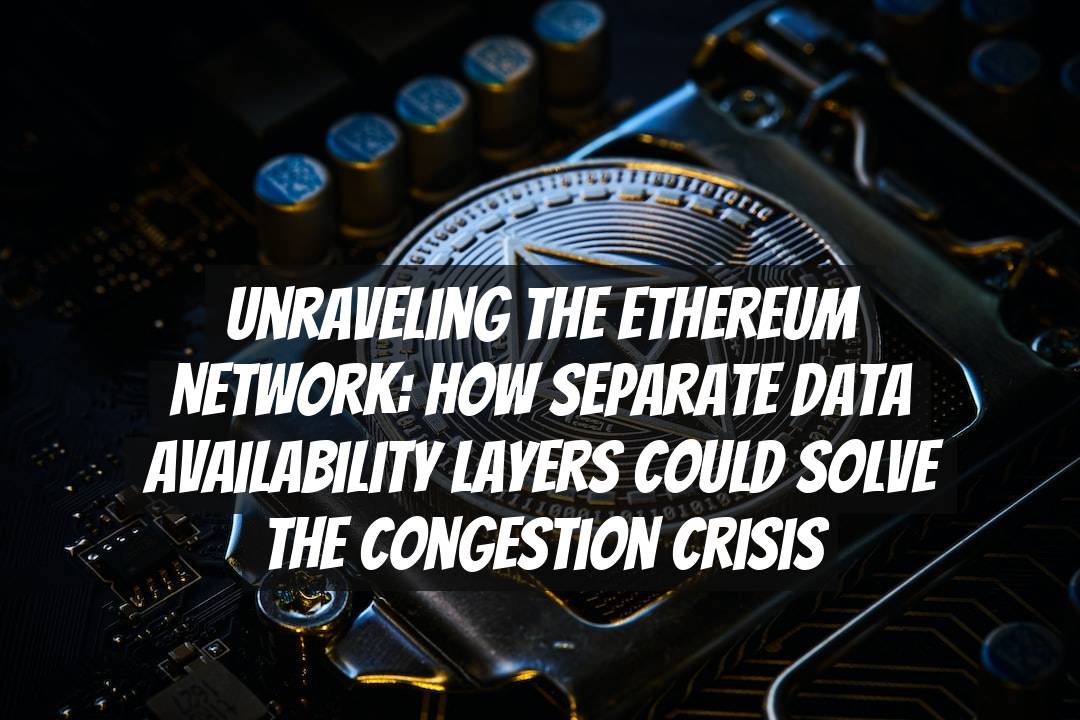 Unraveling the Ethereum Network: How Separate Data Availability Layers Could Solve the Congestion Crisis