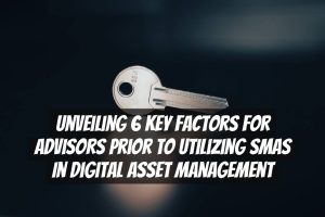 Unveiling 6 Key Factors for Advisors Prior to Utilizing SMAs in Digital Asset Management