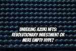 Unveiling Azuki NFTs: Revolutionary Investment or Mere Empty Hype?