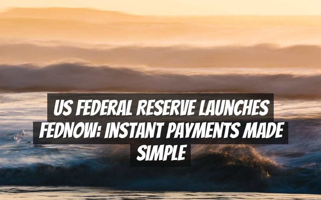 US Federal Reserve Launches FedNow: Instant Payments Made Simple