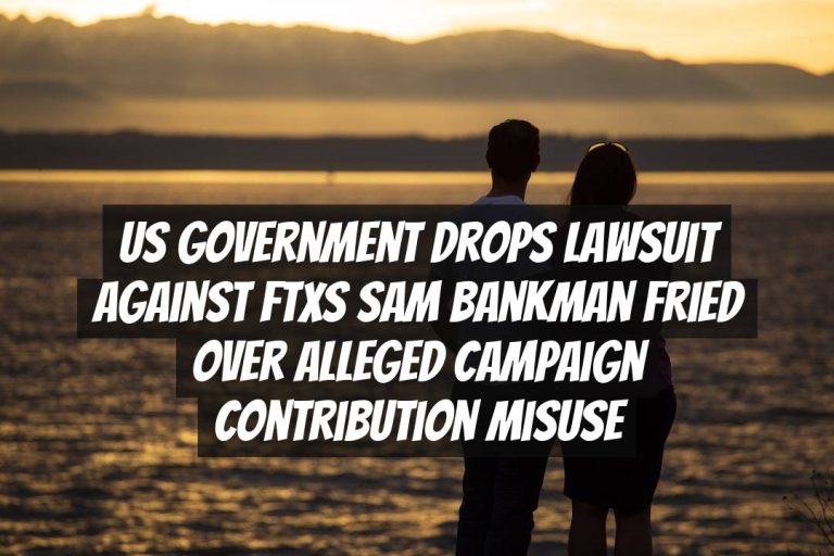 US Government Drops Lawsuit Against FTXs Sam Bankman Fried Over Alleged Campaign Contribution Misuse