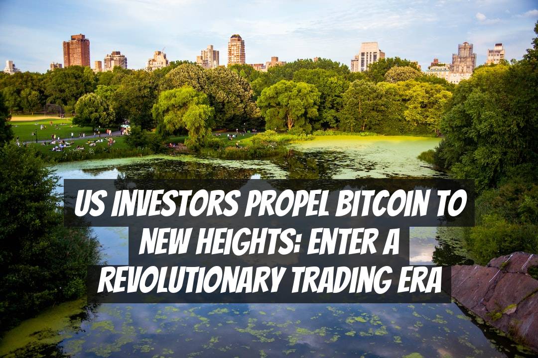 US Investors Propel Bitcoin to New Heights: Enter a Revolutionary Trading Era