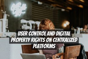 User Control and Digital Property Rights on Centralized Platforms
