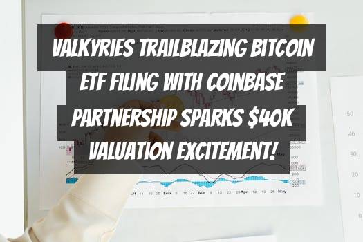 Valkyries Trailblazing Bitcoin ETF Filing with Coinbase Partnership Sparks $40k Valuation Excitement!