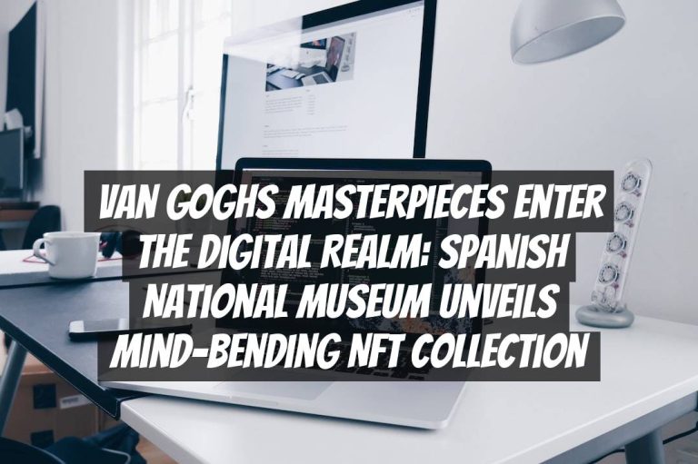 Van Goghs Masterpieces Enter the Digital Realm: Spanish National Museum Unveils Mind-Bending NFT Collection
