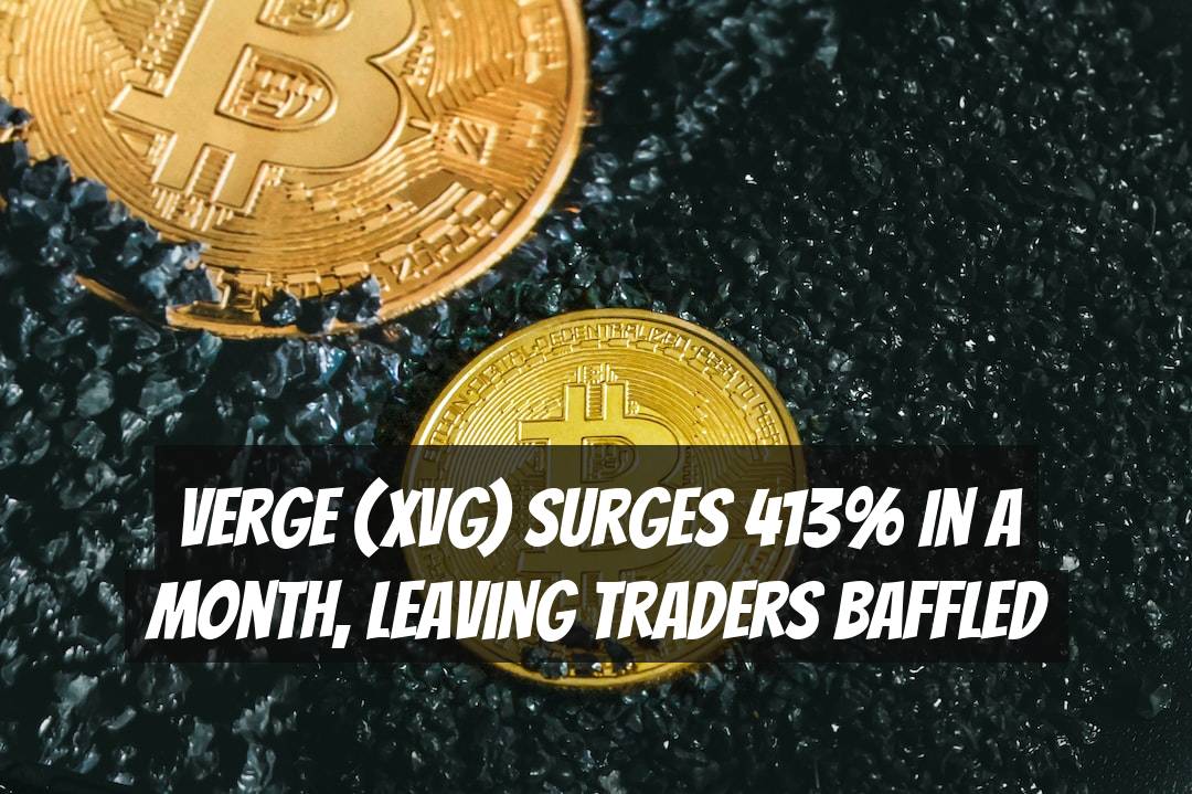 Verge (XVG) Surges 413% in a Month, Leaving Traders Baffled