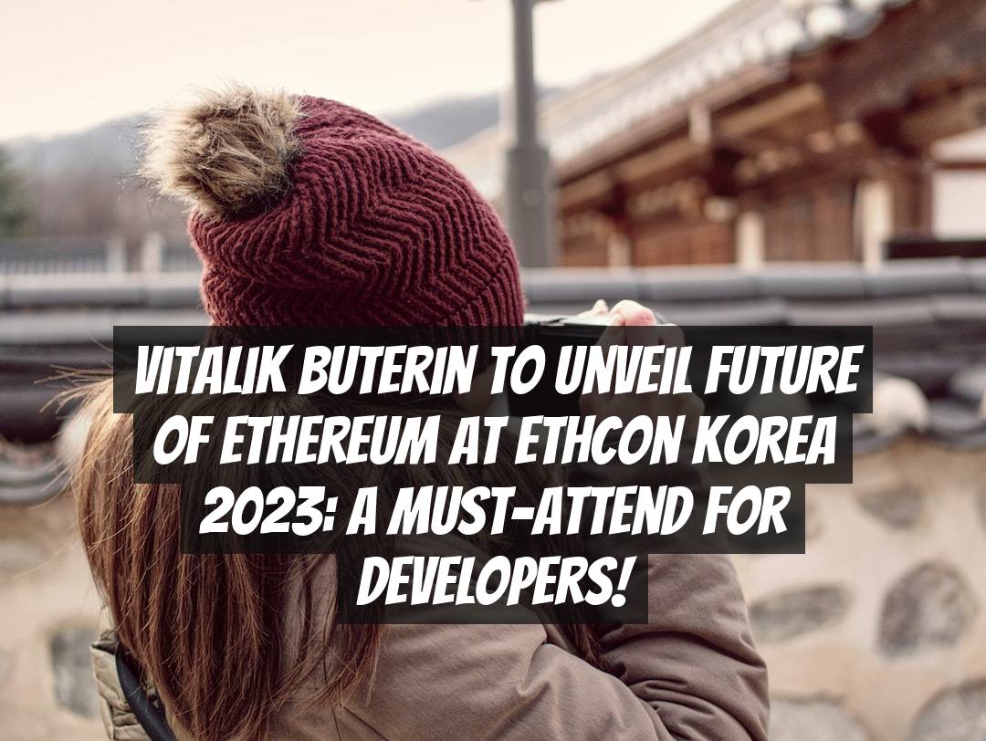 Vitalik Buterin to Unveil Future of Ethereum at Ethcon Korea 2023: A Must-Attend for Developers!