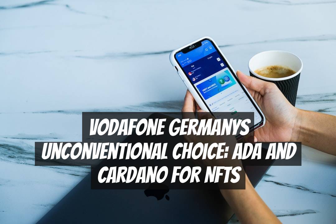 Vodafone Germanys Unconventional Choice: ADA and Cardano for NFTs