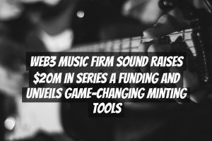 Web3 Music Firm Sound Raises $20M in Series A Funding and Unveils Game-Changing Minting Tools