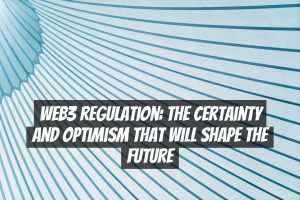 Web3 Regulation: The Certainty and Optimism That Will Shape the Future
