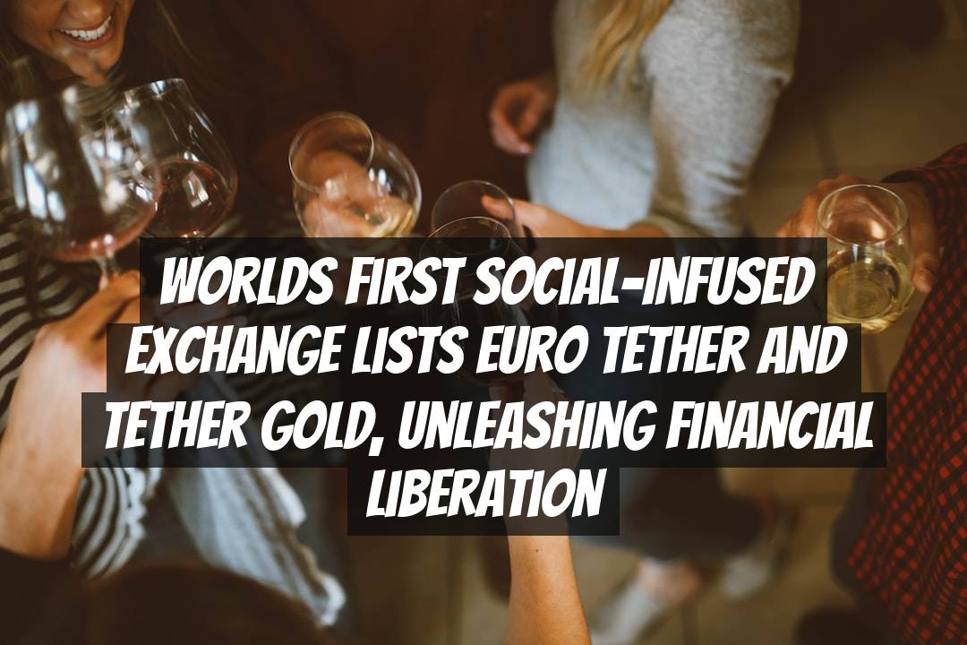 Worlds First Social-Infused Exchange Lists Euro Tether and Tether Gold, Unleashing Financial Liberation