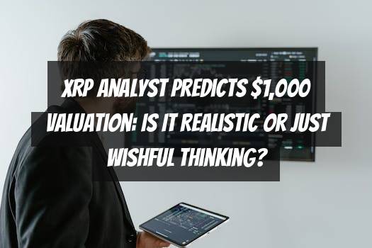 XRP Analyst Predicts $1,000 Valuation: Is it Realistic or Just Wishful Thinking?