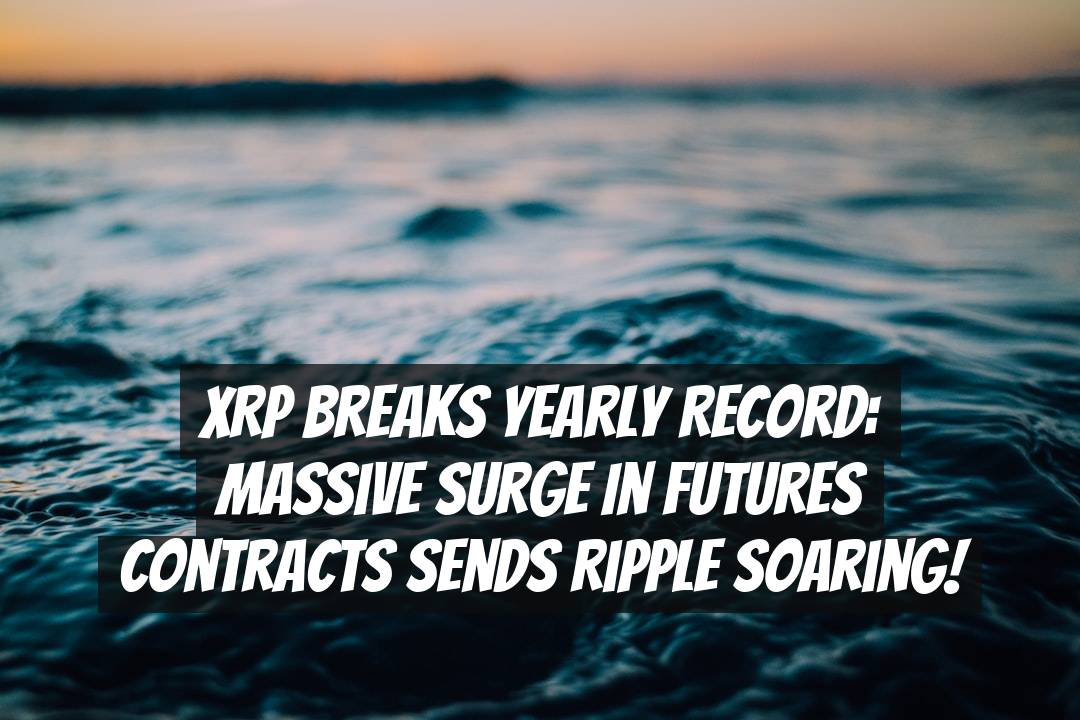 XRP Breaks Yearly Record: Massive Surge in Futures Contracts Sends Ripple Soaring!