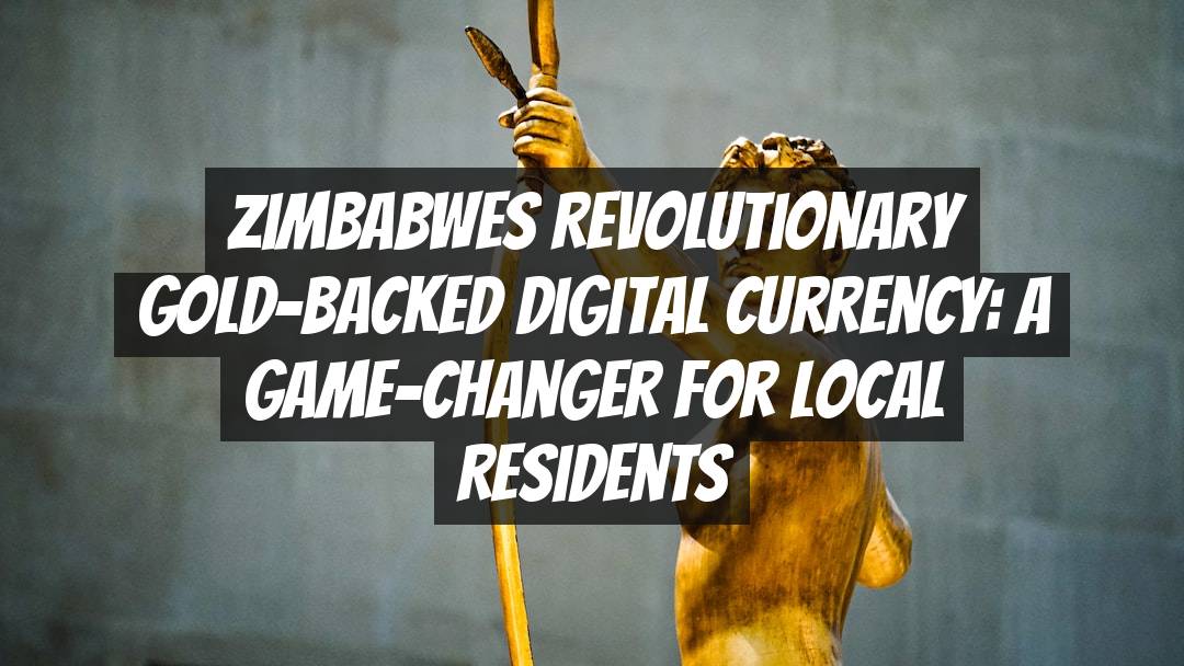 Zimbabwes Revolutionary Gold-Backed Digital Currency: A Game-Changer for Local Residents